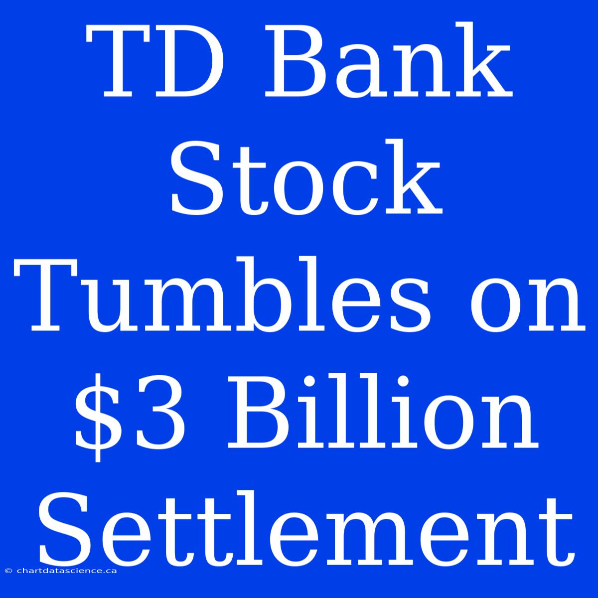 TD Bank Stock Tumbles On $3 Billion Settlement