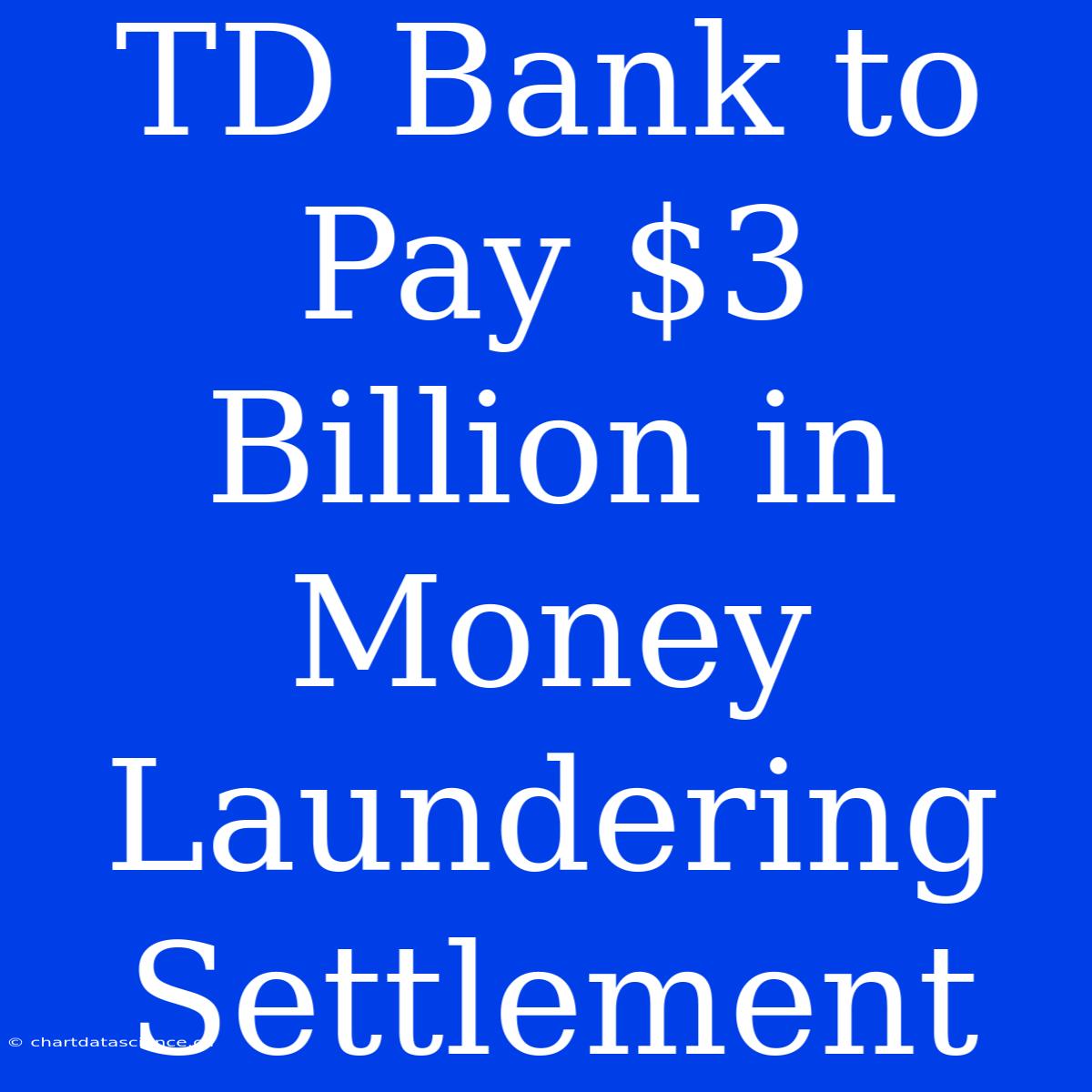 TD Bank To Pay $3 Billion In Money Laundering Settlement