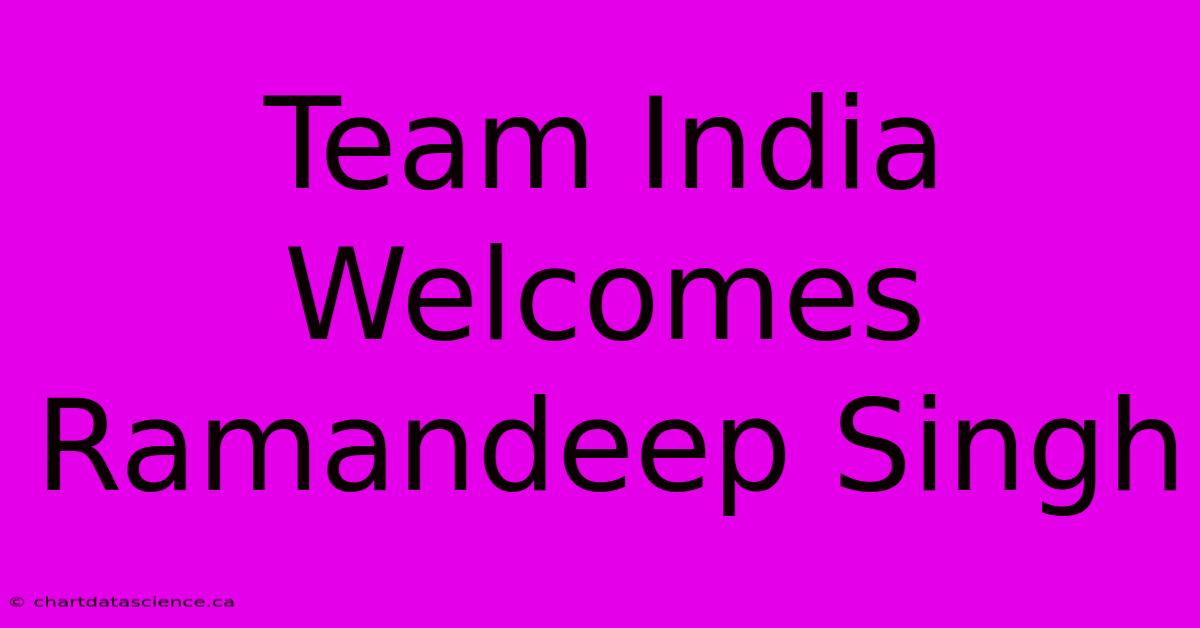 Team India Welcomes Ramandeep Singh