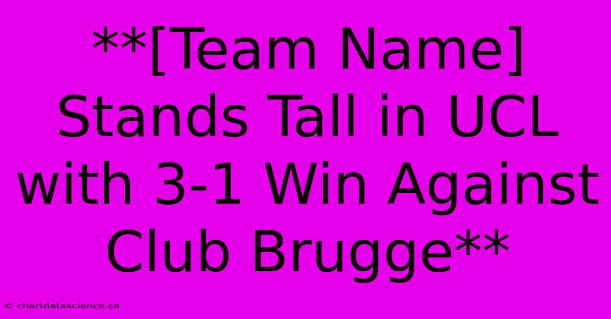 **[Team Name]  Stands Tall In UCL With 3-1 Win Against Club Brugge** 