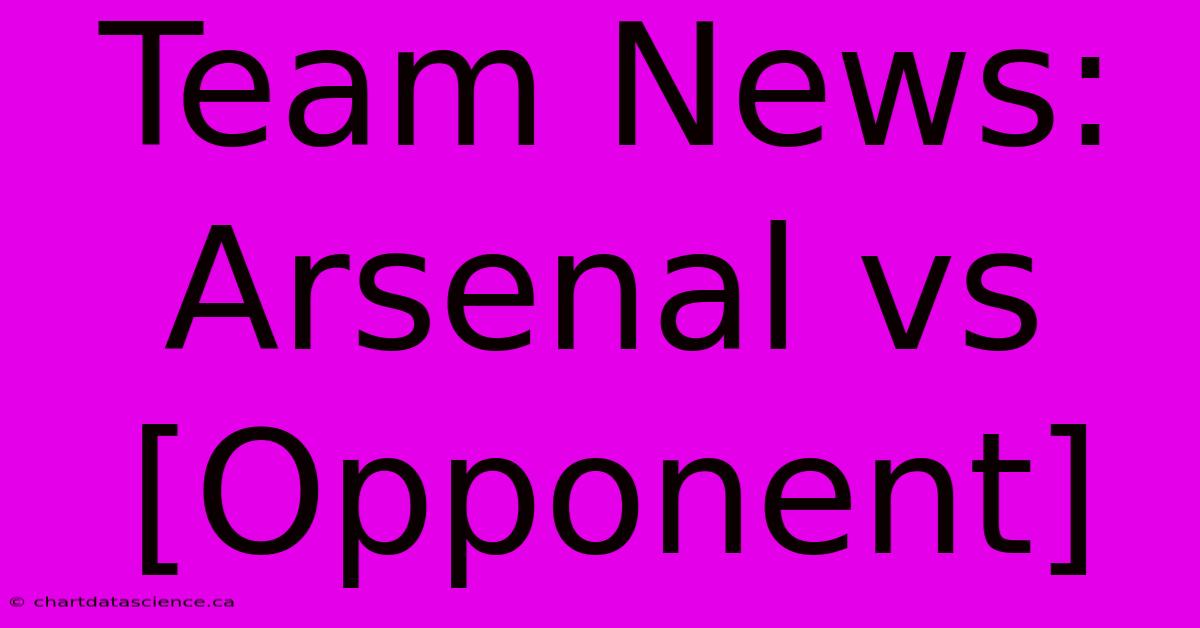 Team News: Arsenal Vs [Opponent]