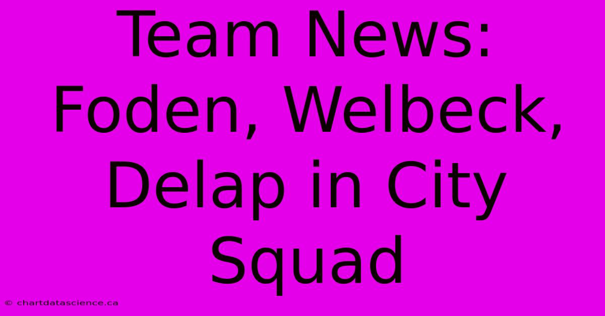 Team News: Foden, Welbeck, Delap In City Squad