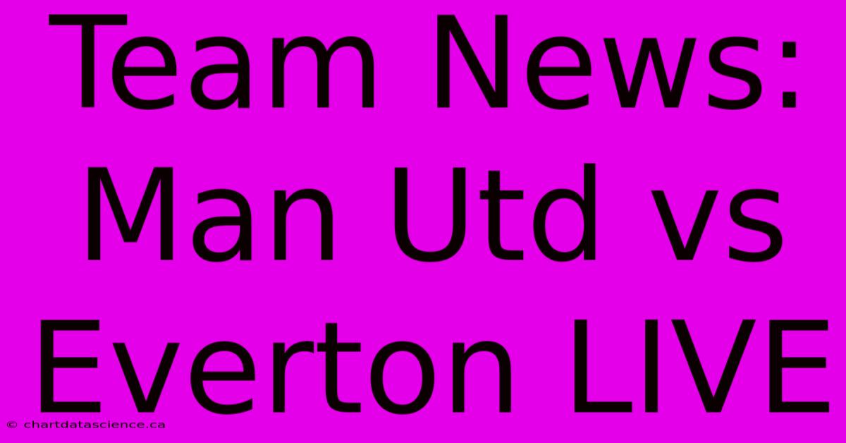 Team News: Man Utd Vs Everton LIVE