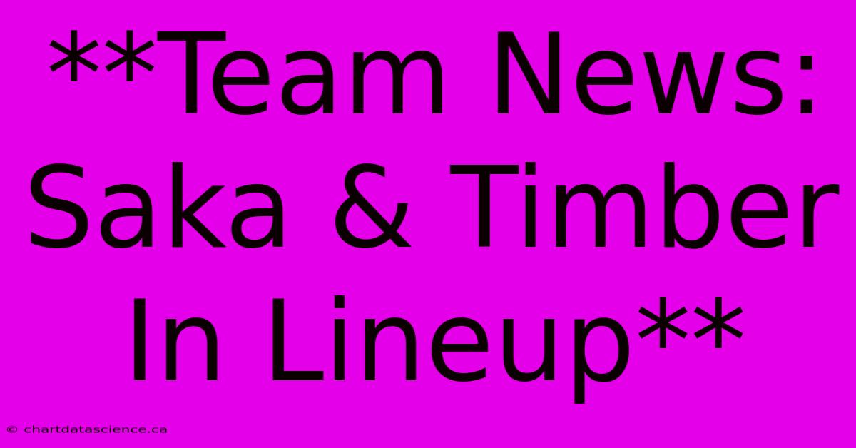 **Team News: Saka & Timber In Lineup**