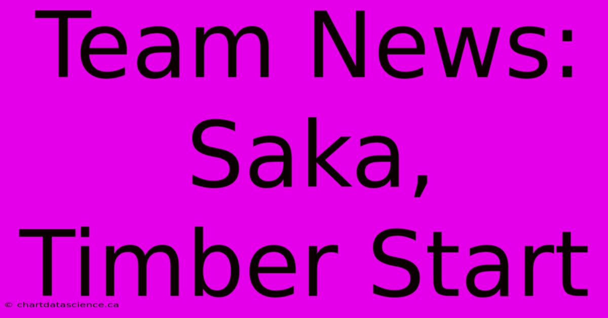 Team News: Saka, Timber Start