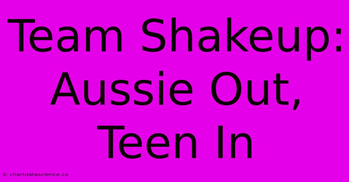 Team Shakeup: Aussie Out, Teen In