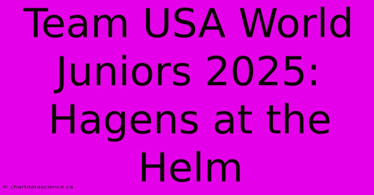 Team USA World Juniors 2025: Hagens At The Helm