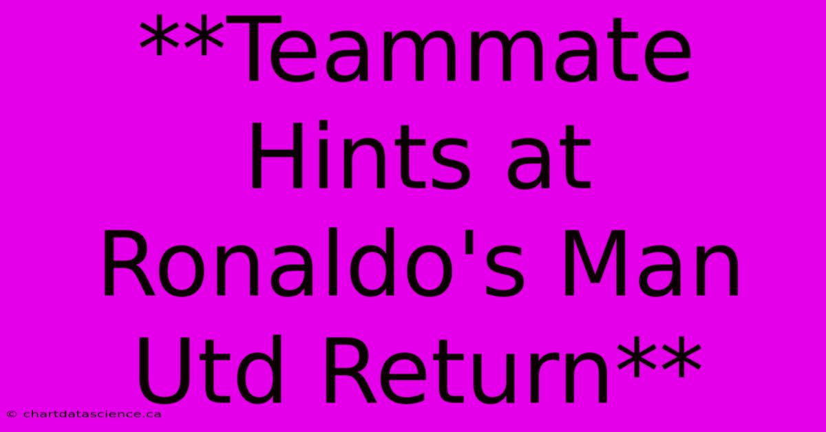 **Teammate Hints At Ronaldo's Man Utd Return**