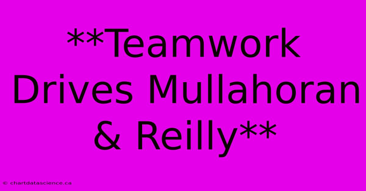 **Teamwork Drives Mullahoran & Reilly**