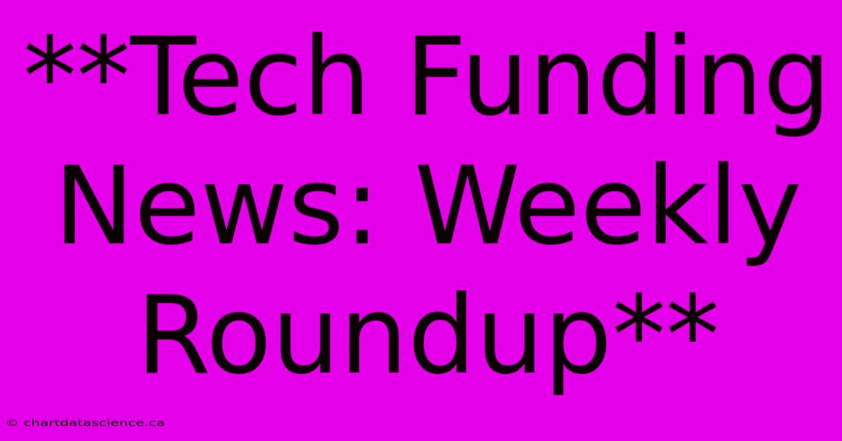 **Tech Funding News: Weekly Roundup**