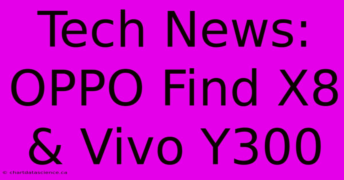 Tech News: OPPO Find X8 & Vivo Y300