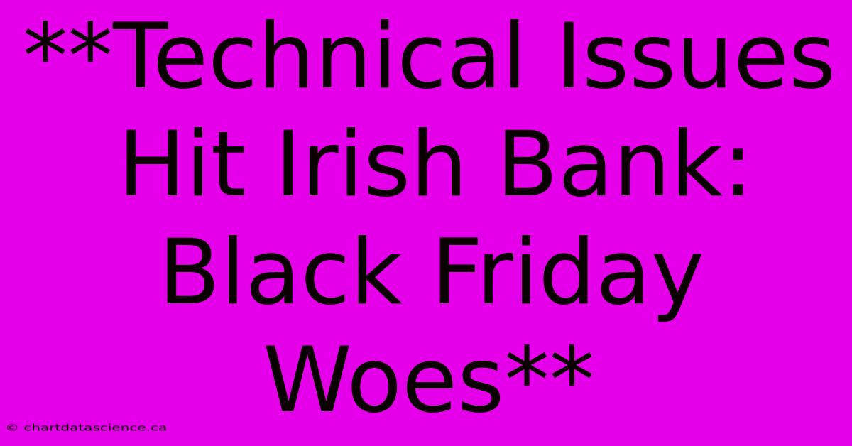 **Technical Issues Hit Irish Bank: Black Friday Woes**