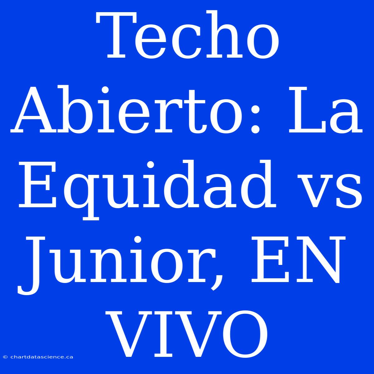 Techo Abierto: La Equidad Vs Junior, EN VIVO