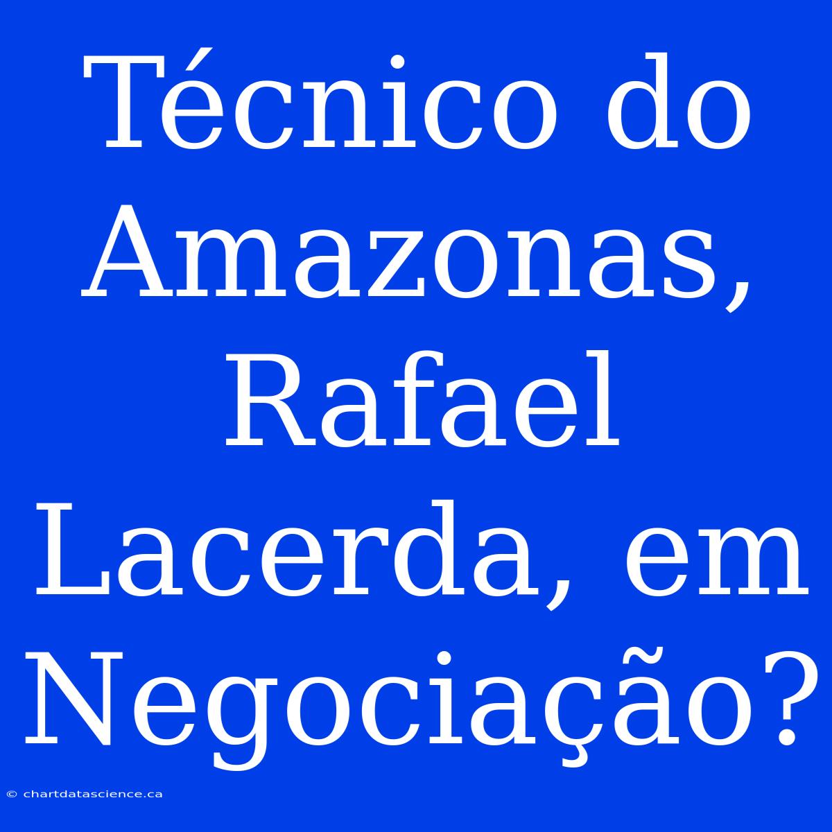 Técnico Do Amazonas, Rafael Lacerda, Em Negociação?