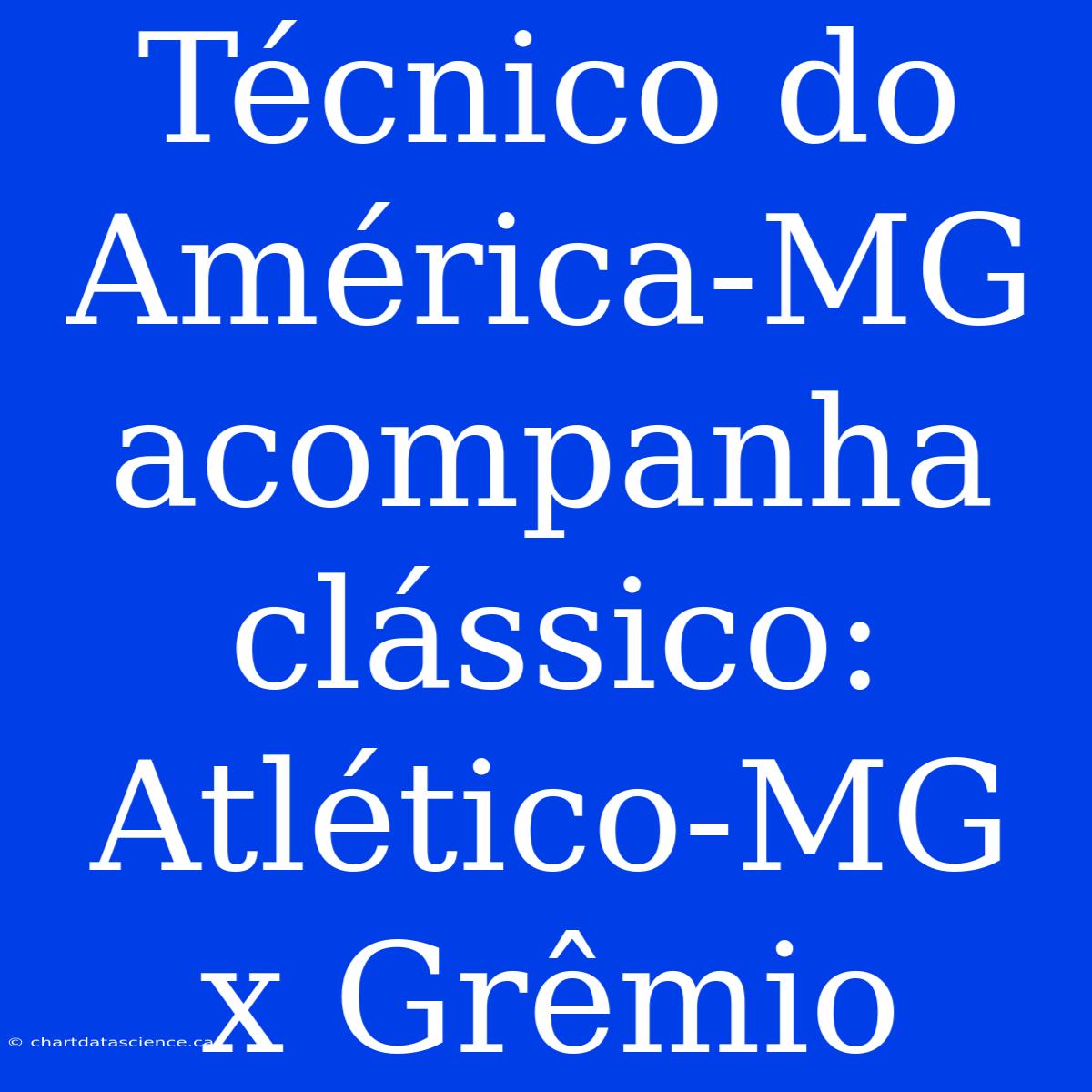 Técnico Do América-MG Acompanha Clássico: Atlético-MG X Grêmio