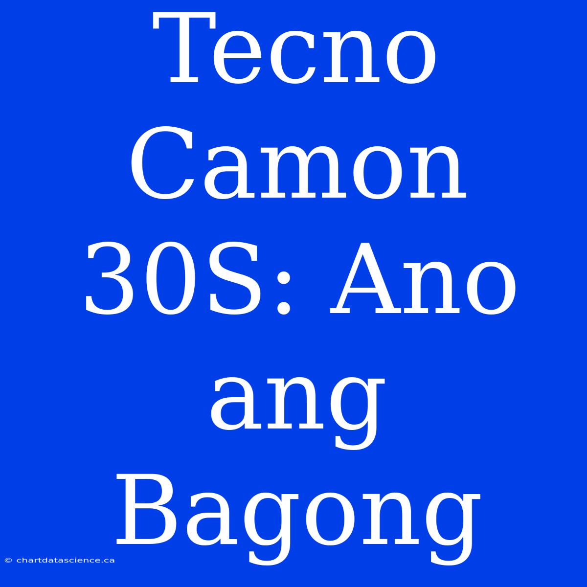 Tecno Camon 30S: Ano Ang Bagong