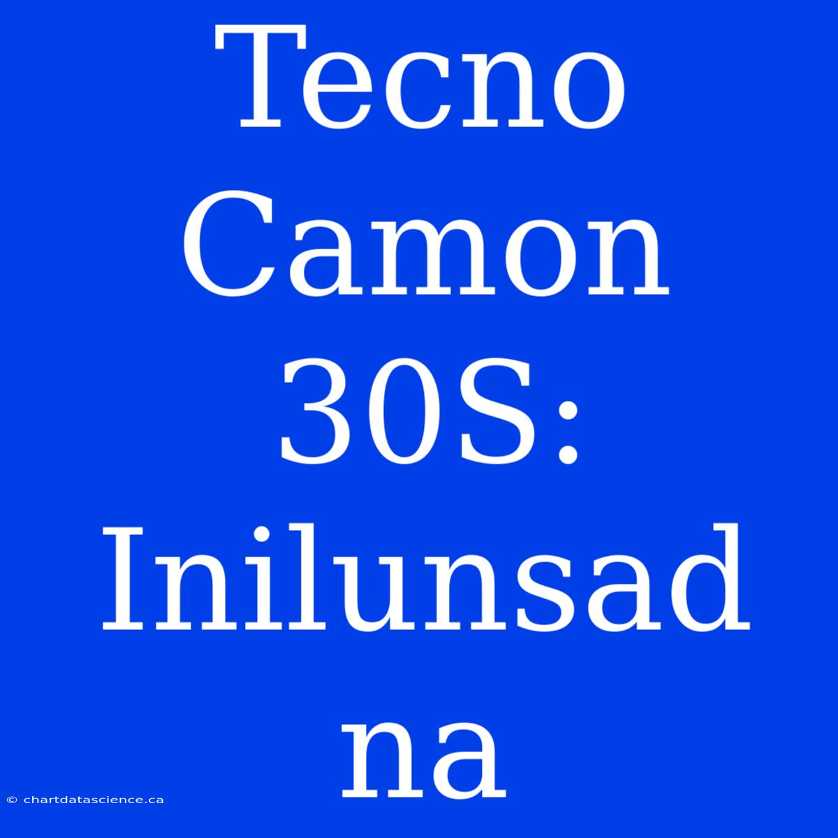 Tecno Camon 30S: Inilunsad Na