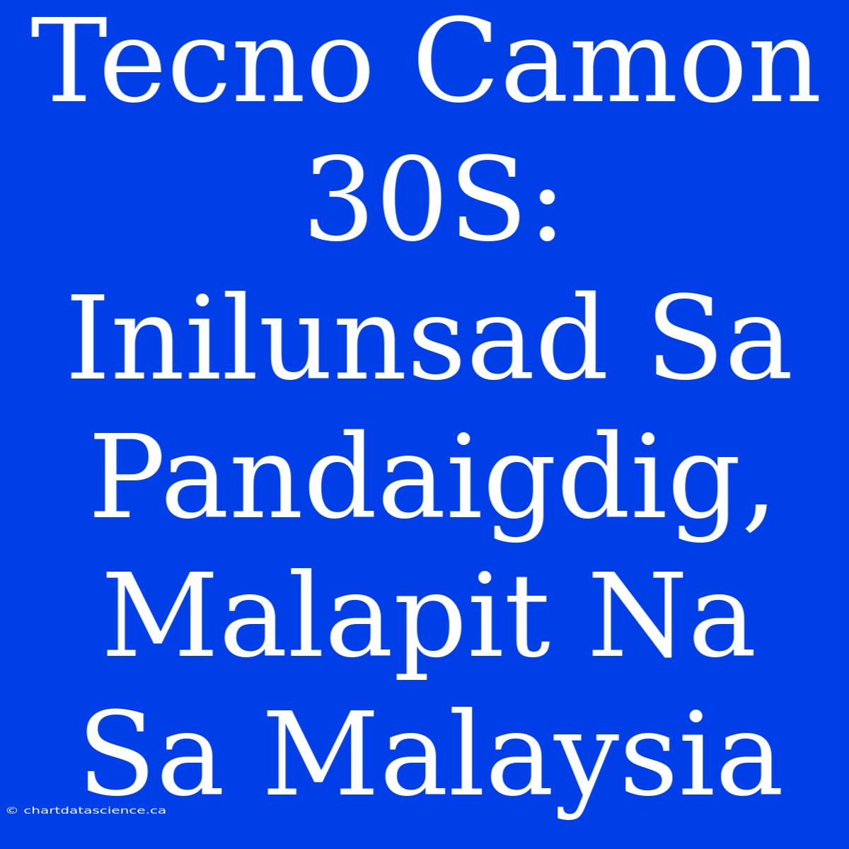 Tecno Camon 30S: Inilunsad Sa Pandaigdig, Malapit Na Sa Malaysia