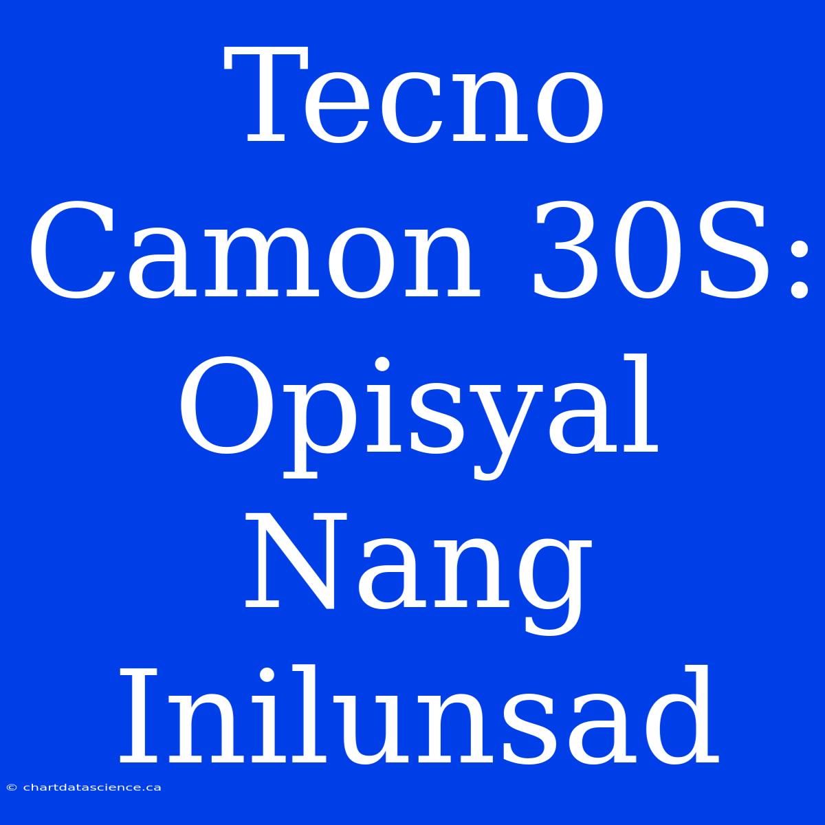 Tecno Camon 30S: Opisyal Nang Inilunsad