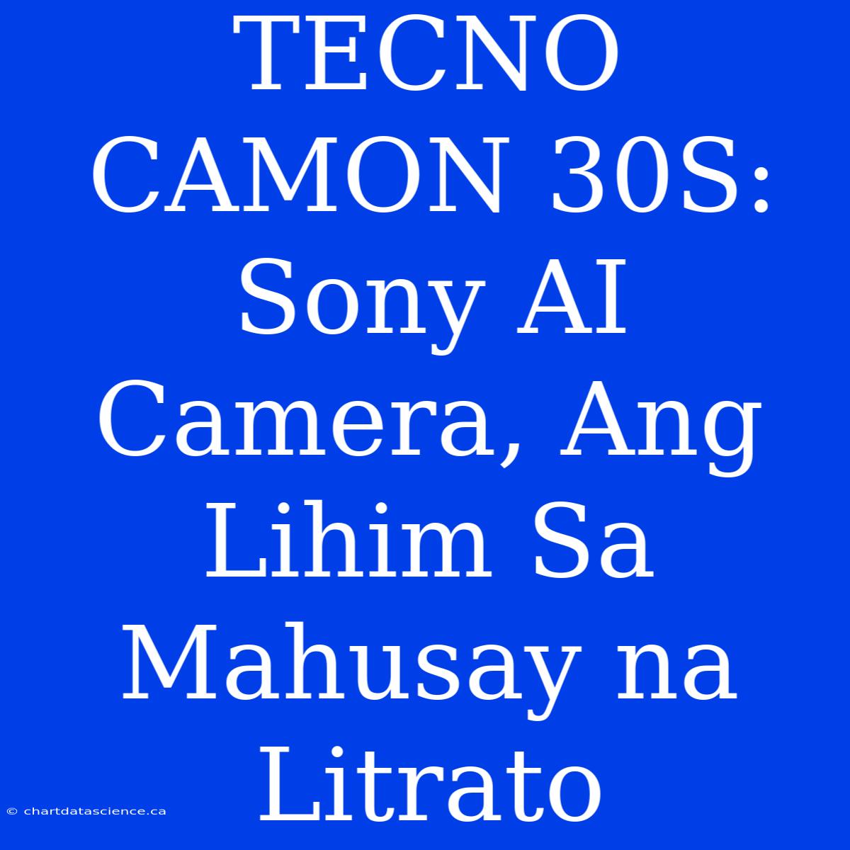 TECNO CAMON 30S: Sony AI Camera, Ang Lihim Sa Mahusay Na Litrato