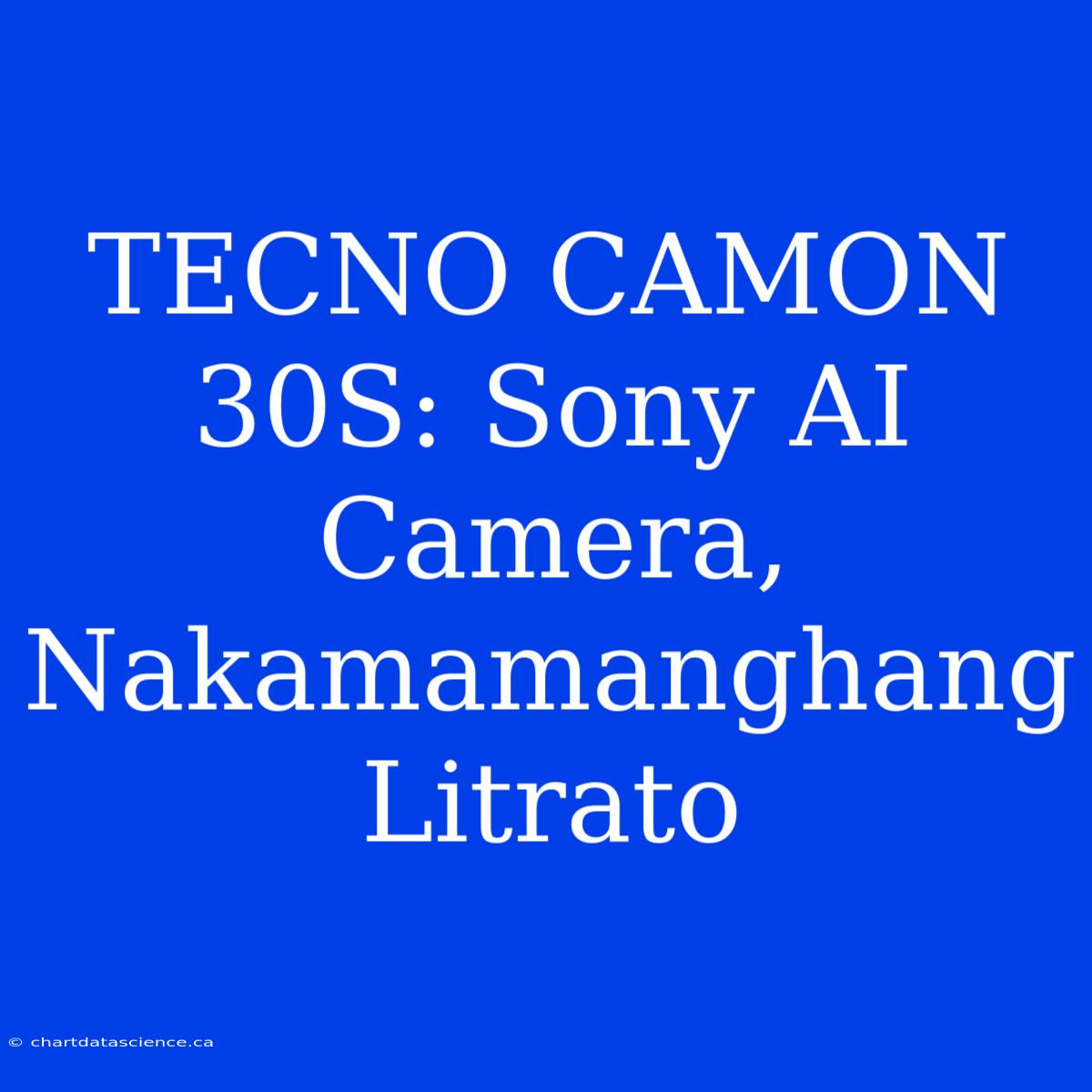 TECNO CAMON 30S: Sony AI Camera, Nakamamanghang Litrato