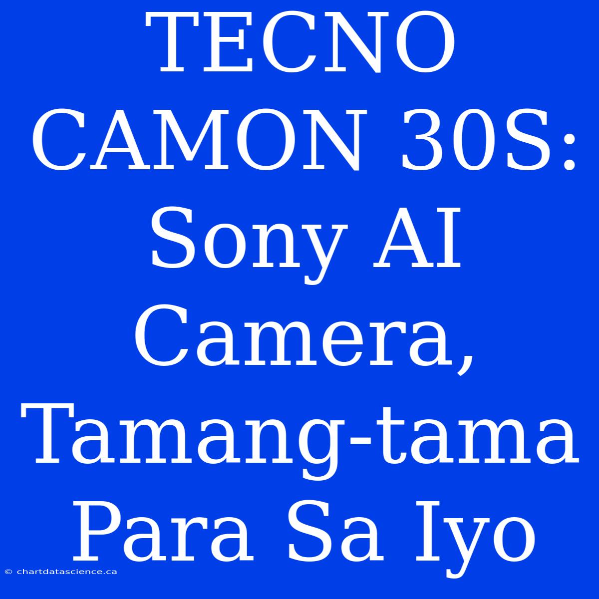 TECNO CAMON 30S: Sony AI Camera, Tamang-tama Para Sa Iyo