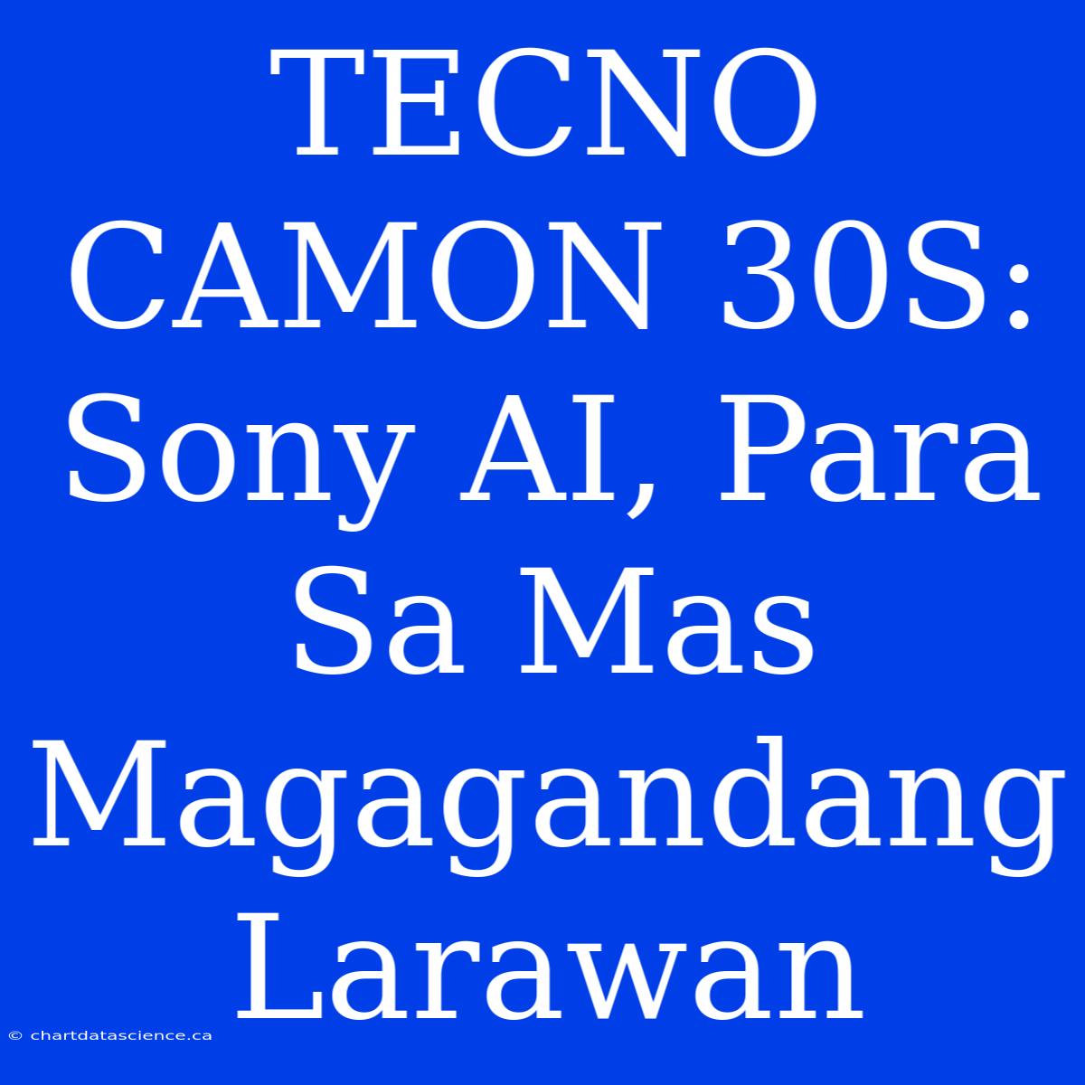 TECNO CAMON 30S: Sony AI, Para Sa Mas Magagandang Larawan