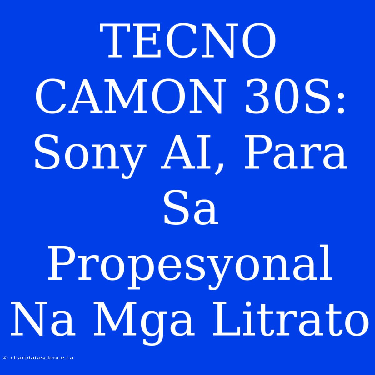 TECNO CAMON 30S:  Sony AI, Para Sa Propesyonal Na Mga Litrato