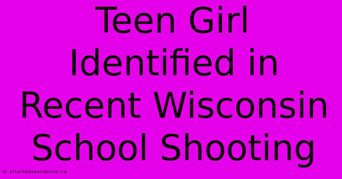 Teen Girl Identified In Recent Wisconsin School Shooting