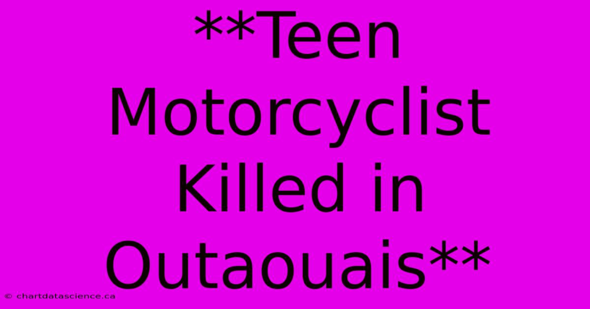 **Teen Motorcyclist Killed In Outaouais**