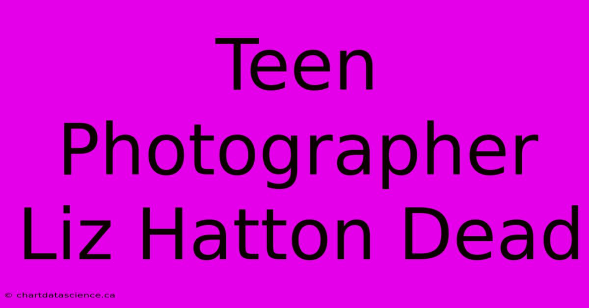 Teen Photographer Liz Hatton Dead