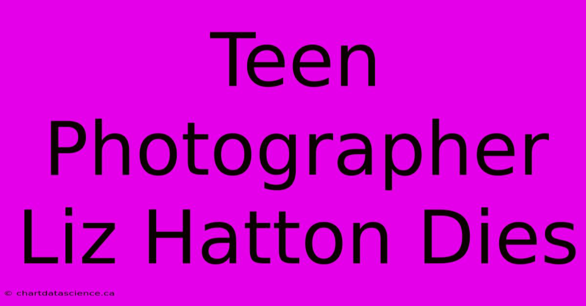 Teen Photographer Liz Hatton Dies