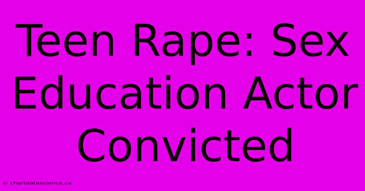 Teen Rape: Sex Education Actor Convicted