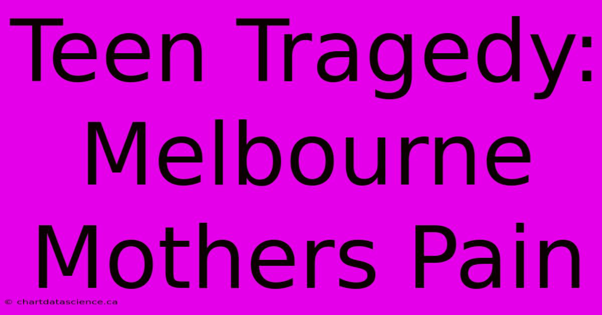 Teen Tragedy: Melbourne Mothers Pain