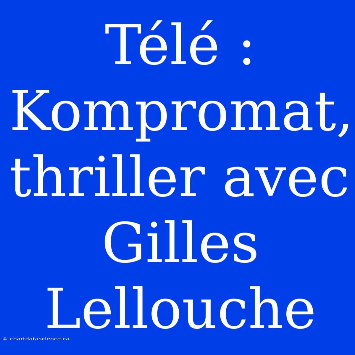 Télé : Kompromat, Thriller Avec Gilles Lellouche