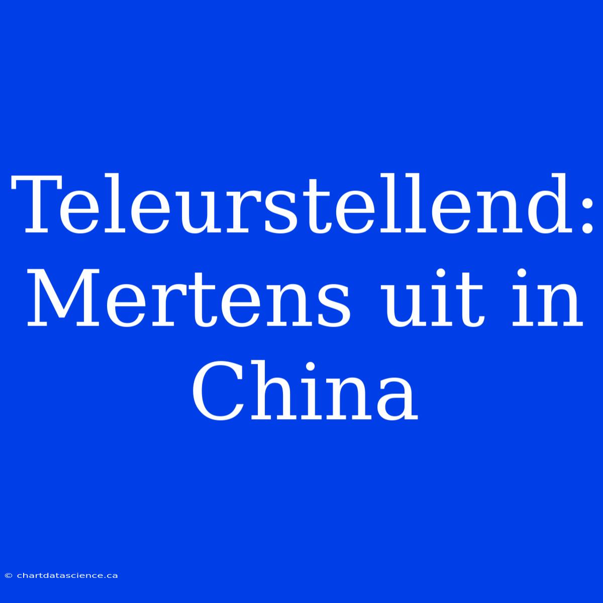 Teleurstellend: Mertens Uit In China