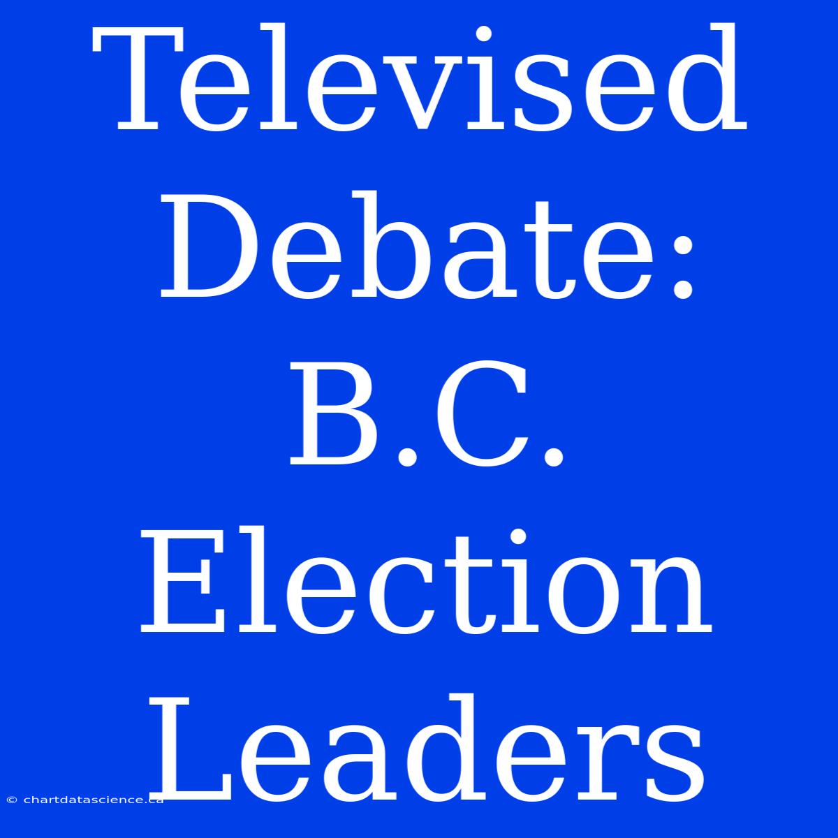 Televised Debate: B.C. Election Leaders