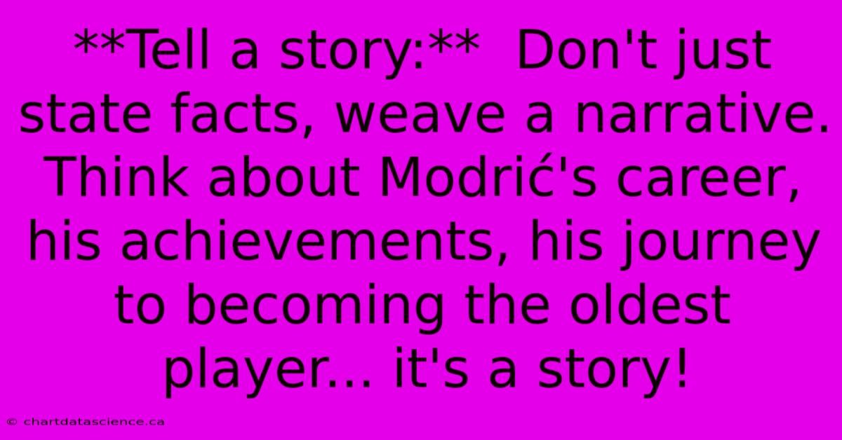 **Tell A Story:**  Don't Just State Facts, Weave A Narrative. Think About Modrić's Career, His Achievements, His Journey To Becoming The Oldest Player... It's A Story!