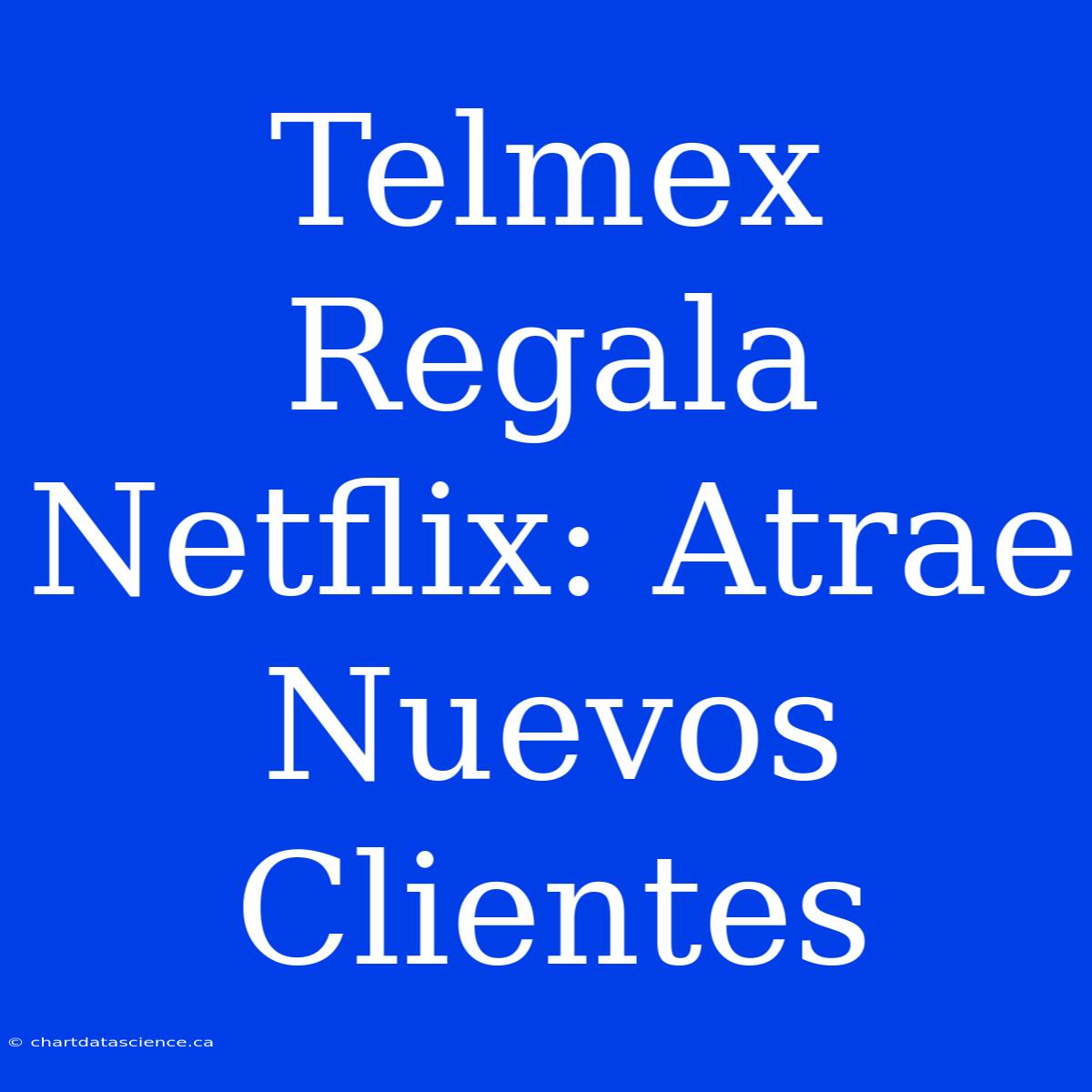 Telmex Regala Netflix: Atrae Nuevos Clientes