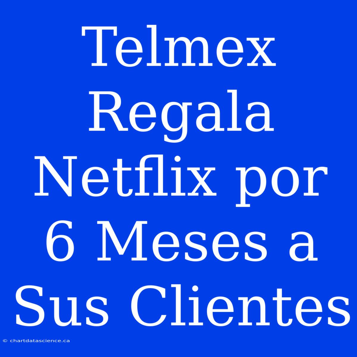 Telmex Regala Netflix Por 6 Meses A Sus Clientes