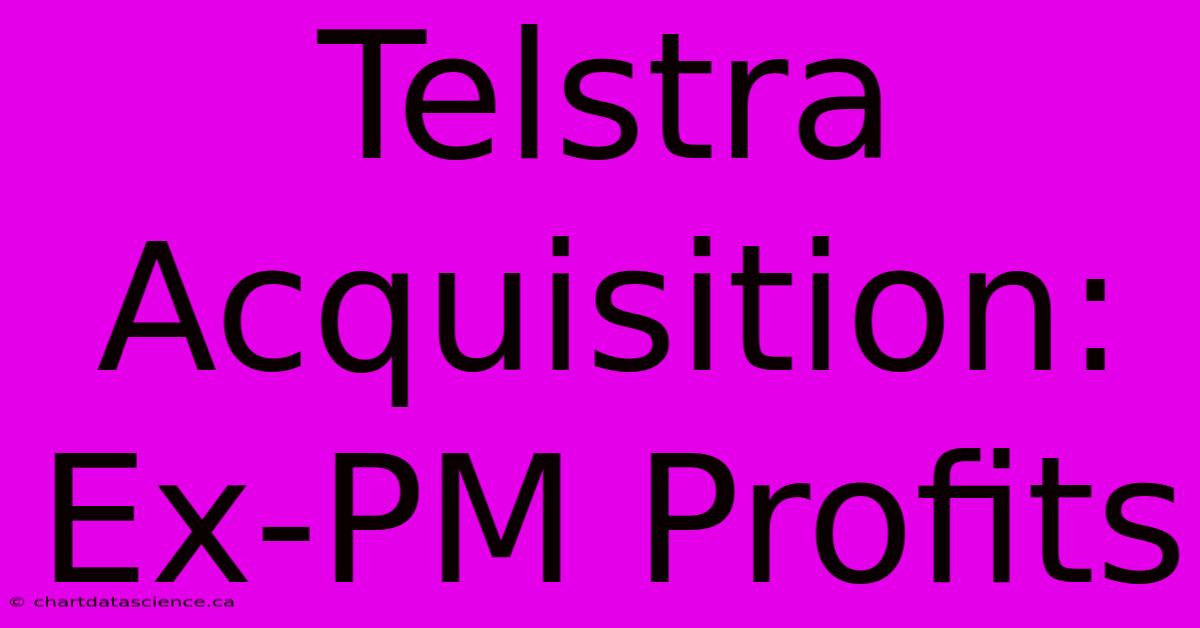 Telstra Acquisition: Ex-PM Profits