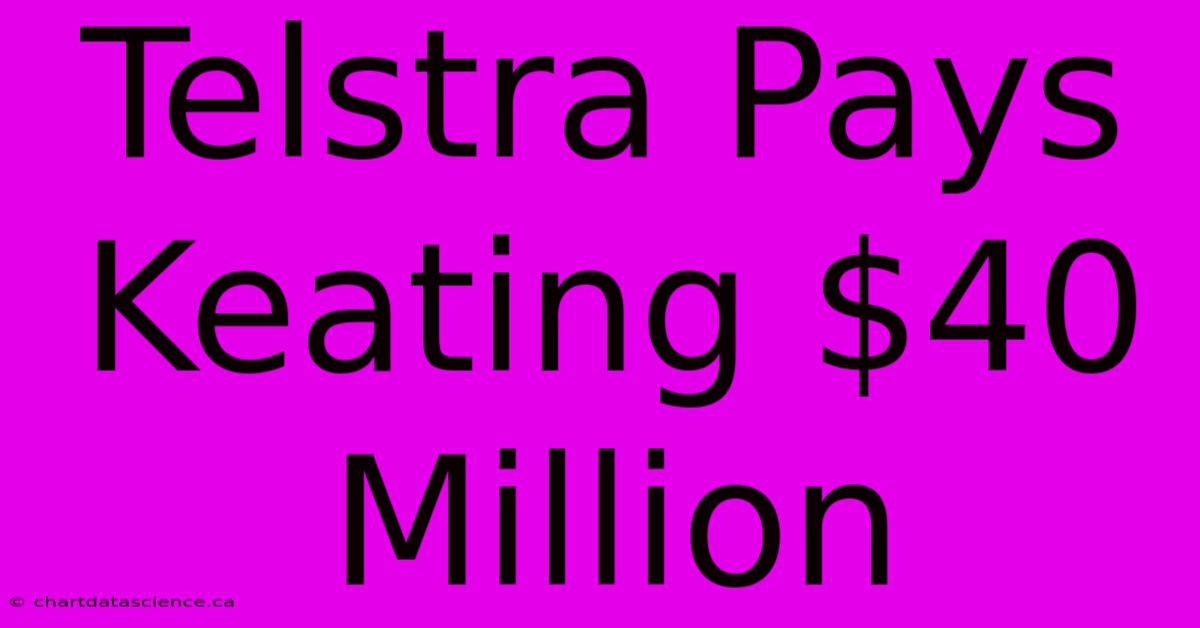 Telstra Pays Keating $40 Million