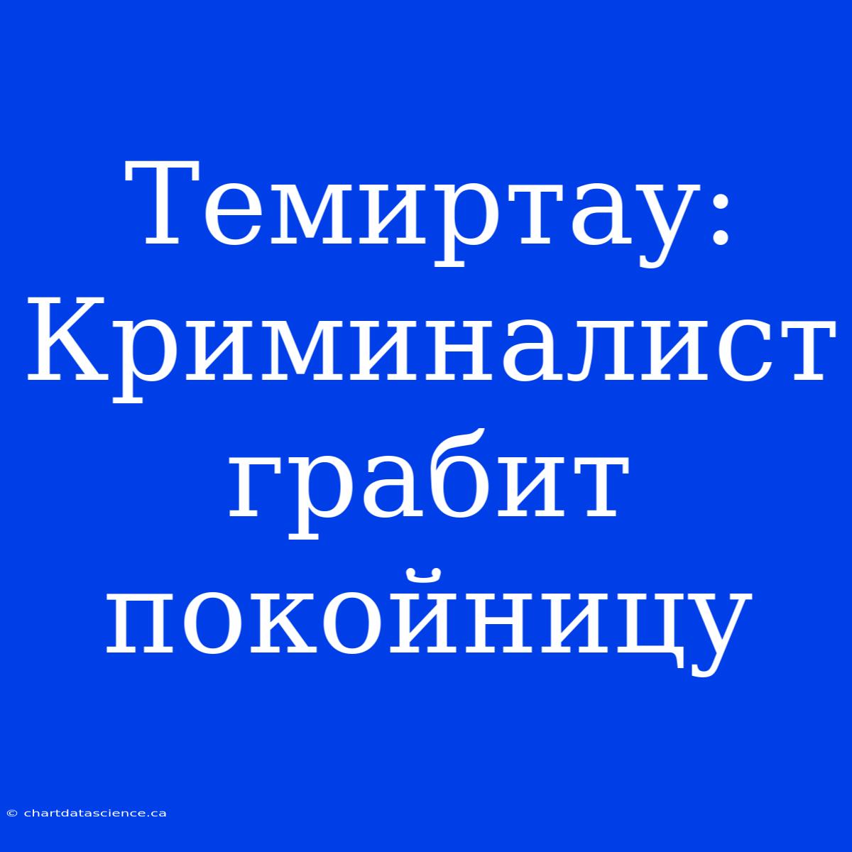 Темиртау: Криминалист Грабит Покойницу