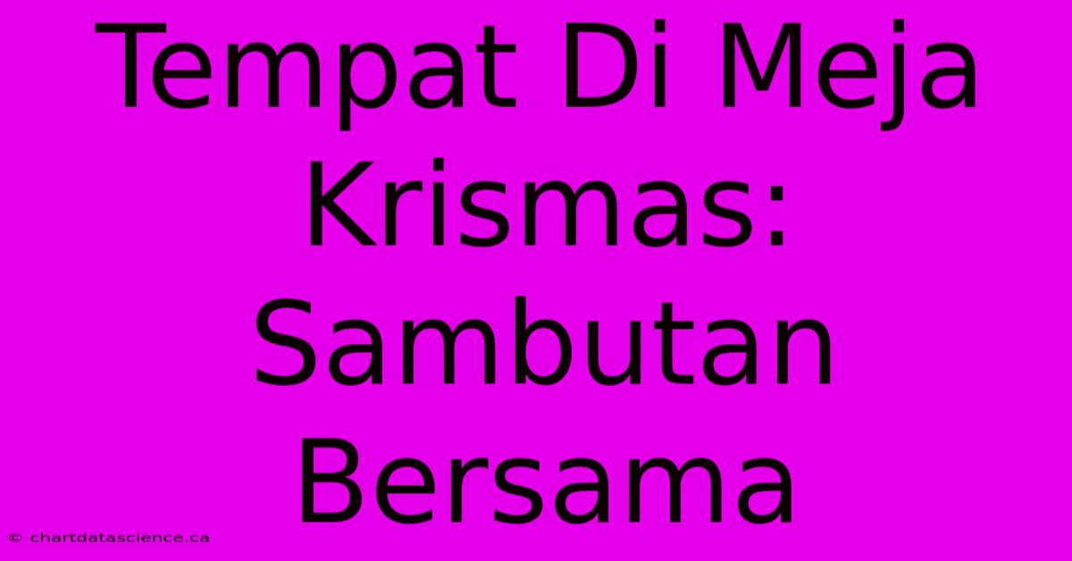 Tempat Di Meja Krismas: Sambutan Bersama