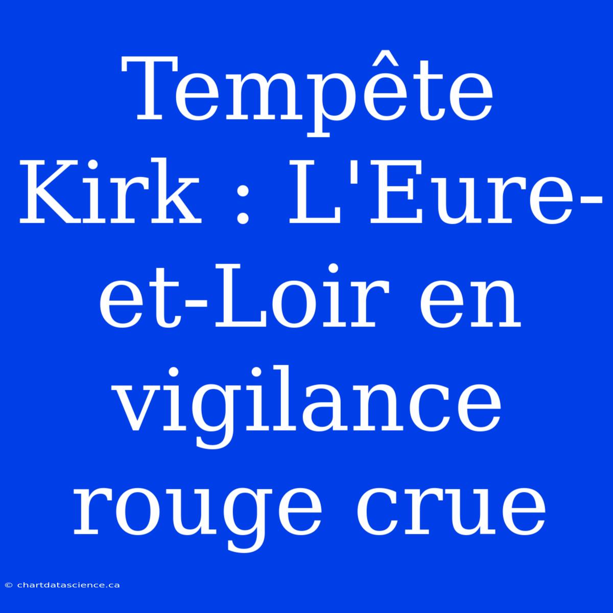 Tempête Kirk : L'Eure-et-Loir En Vigilance Rouge Crue