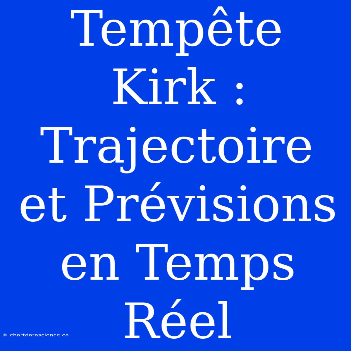 Tempête Kirk : Trajectoire Et Prévisions En Temps Réel