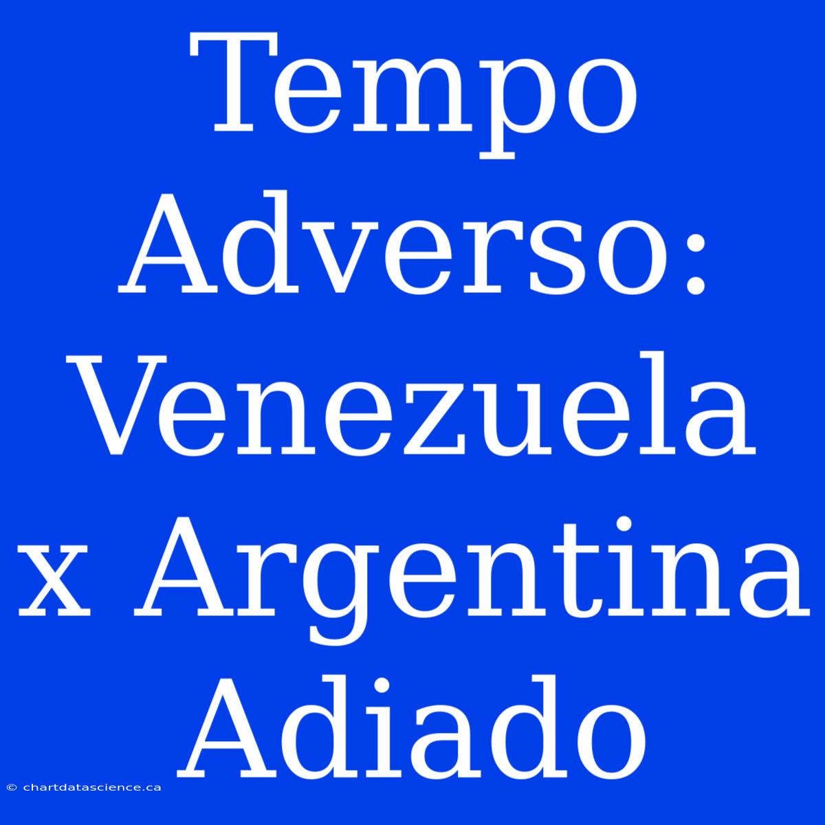 Tempo Adverso: Venezuela X Argentina Adiado