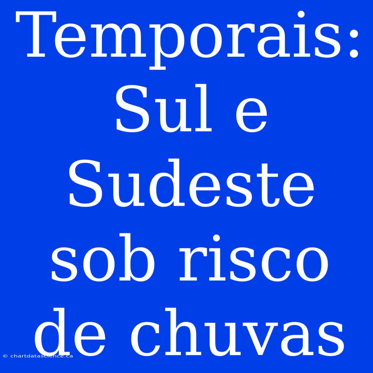 Temporais: Sul E Sudeste Sob Risco De Chuvas