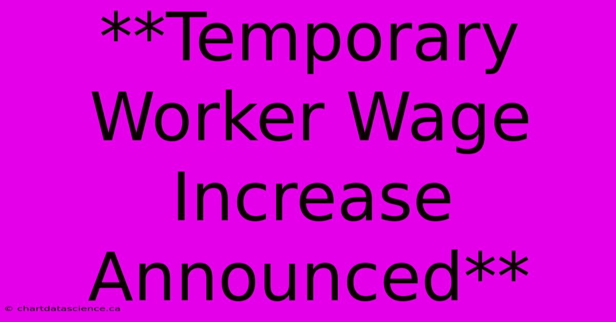 **Temporary Worker Wage Increase Announced**