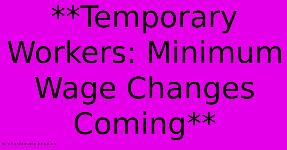 **Temporary Workers: Minimum Wage Changes Coming**